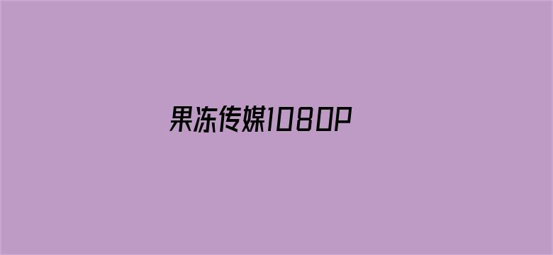 >果冻传媒1080P 迅雷横幅海报图